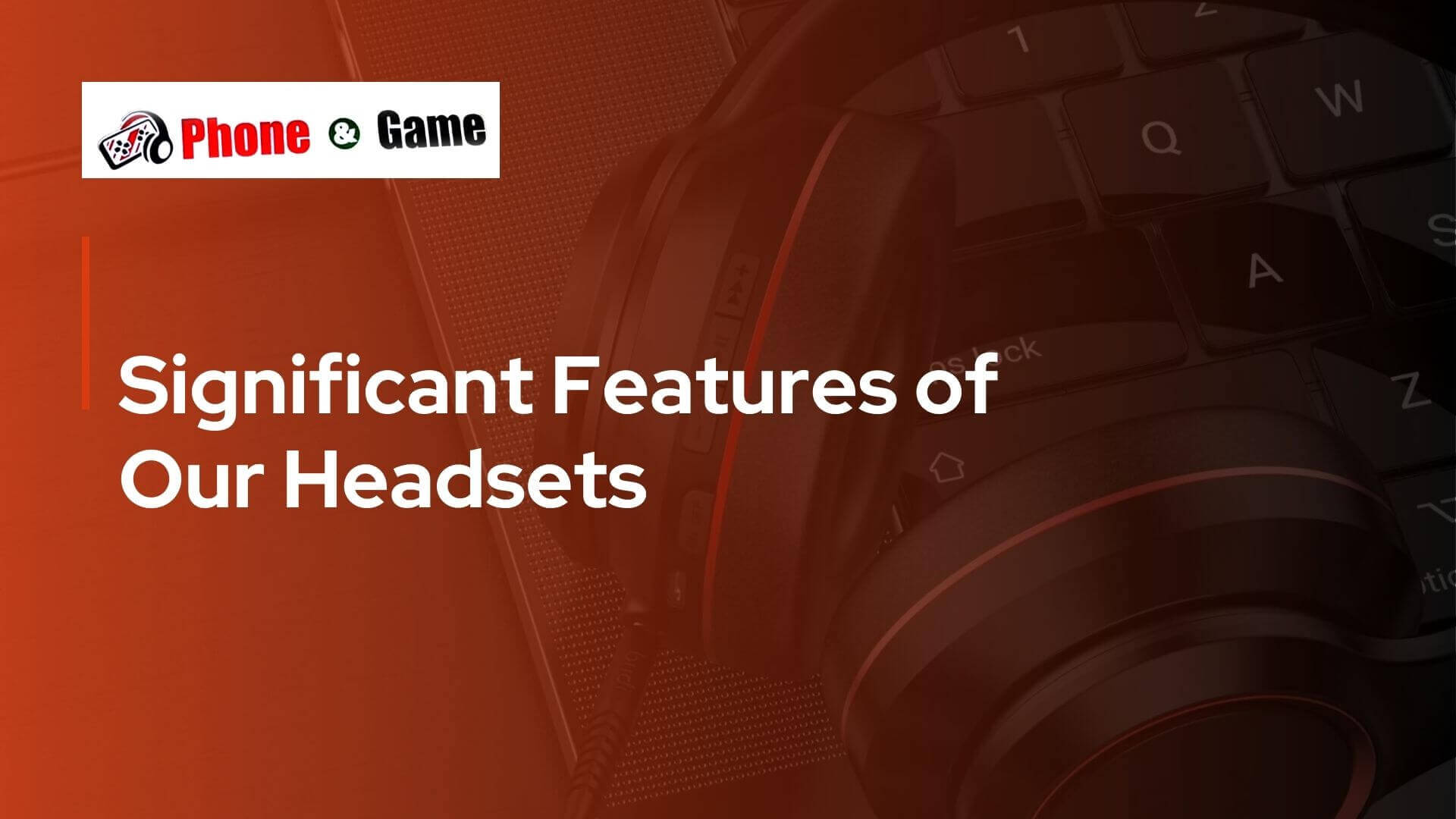 Significant Features of Our Headsets